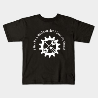 I May Be A Mechanic But I Cant Fix Stupid,Funny gift for mechanic Kids T-Shirt